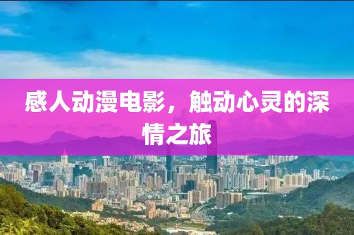 感人动漫电影，触动心灵的深情之旅
