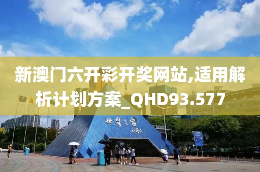 新澳门六开彩开奖网站,适用解析计划方案_QHD93.577