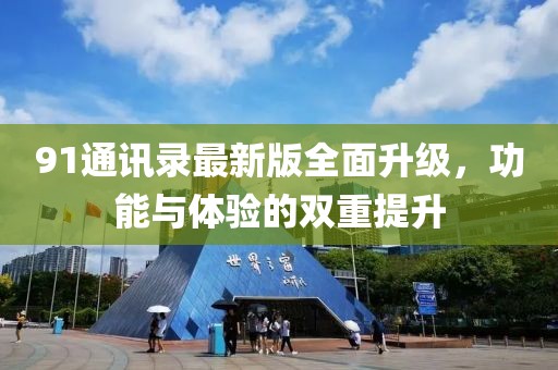 91通讯录最新版全面升级，功能与体验的双重提升