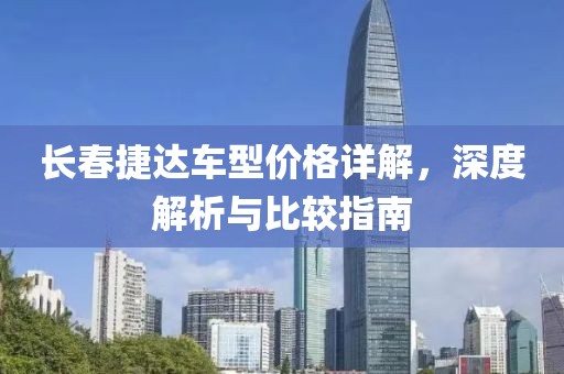 长春捷达车型价格详解，深度解析与比较指南