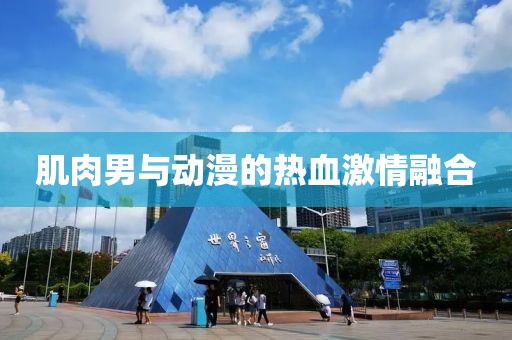 肌肉男与动漫的热血激情融合