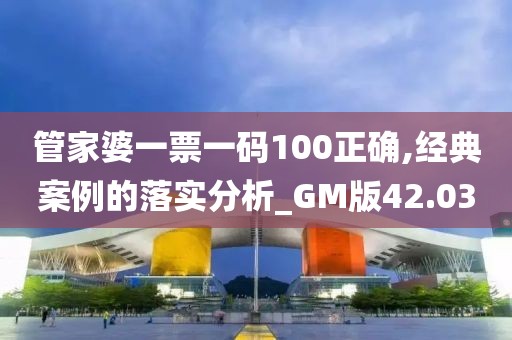 管家婆一票一码100正确,经典案例的落实分析_GM版42.03