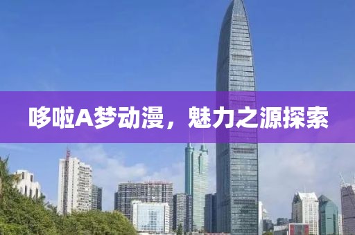 哆啦A梦动漫，魅力之源探索