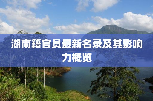 湖南籍官员最新名录及其影响力概览