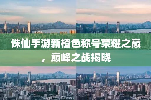诛仙手游新橙色称号荣耀之巅，巅峰之战揭晓