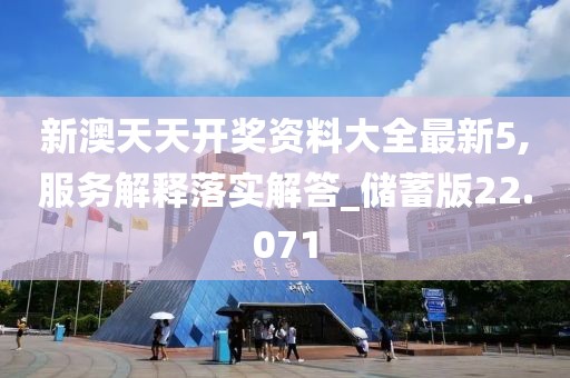 新澳天天开奖资料大全最新5,服务解释落实解答_储蓄版22.071