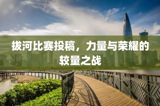 拔河比赛投稿，力量与荣耀的较量之战