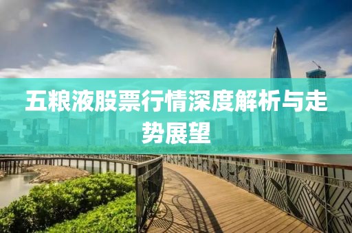 五粮液股票行情深度解析与走势展望