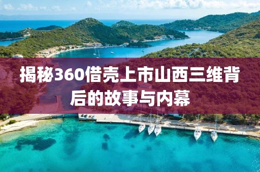 揭秘360借壳上市山西三维背后的故事与内幕