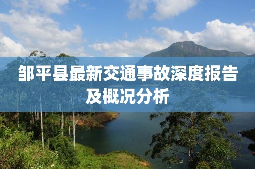 邹平县最新交通事故深度报告及概况分析