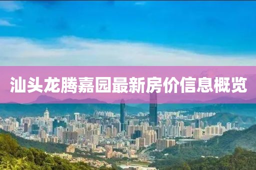 汕头龙腾嘉园最新房价信息概览