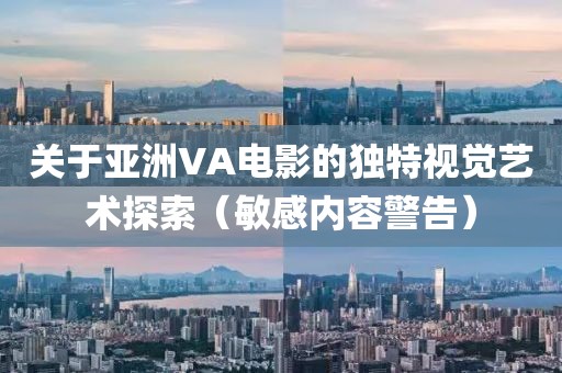 关于亚洲VA电影的独特视觉艺术探索（敏感内容警告）