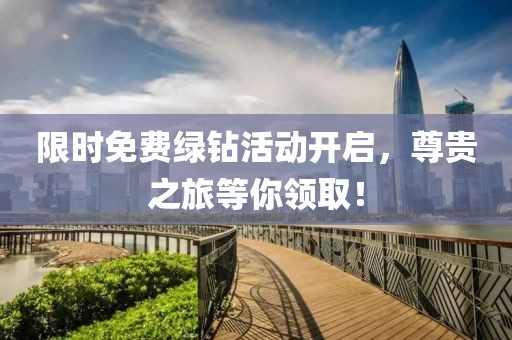 限时免费绿钻活动开启，尊贵之旅等你领取！