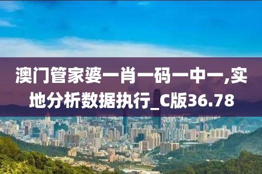 澳门管家婆一肖一码一中一,实地分析数据执行_C版36.78