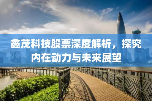 鑫茂科技股票深度解析，探究内在动力与未来展望