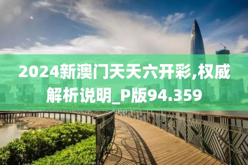 2024新澳门天天六开彩,权威解析说明_P版94.359
