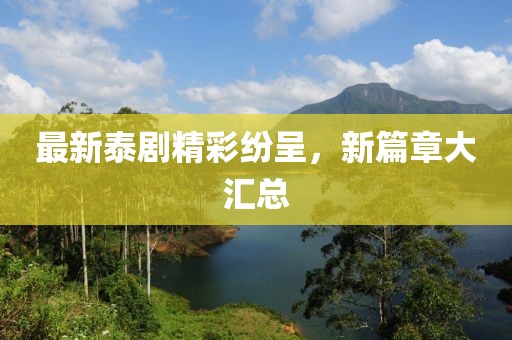 最新泰剧精彩纷呈，新篇章大汇总