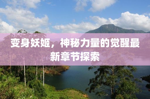 变身妖姬，神秘力量的觉醒最新章节探索
