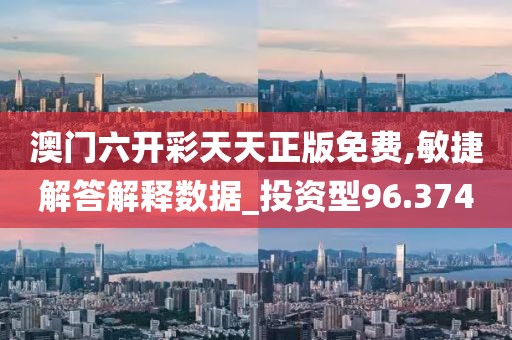 澳门六开彩天天正版免费,敏捷解答解释数据_投资型96.374