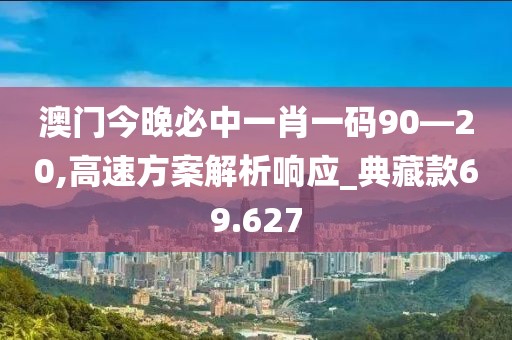 澳门今晚必中一肖一码90—20,高速方案解析响应_典藏款69.627