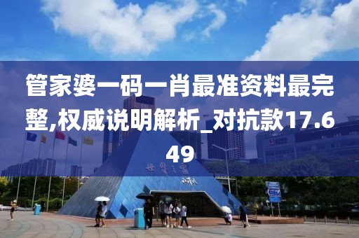 管家婆一码一肖最准资料最完整,权威说明解析_对抗款17.649