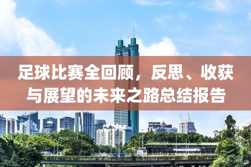 足球比赛全回顾，反思、收获与展望的未来之路总结报告