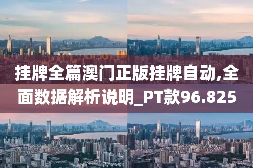挂牌全篇澳门正版挂牌自动,全面数据解析说明_PT款96.825