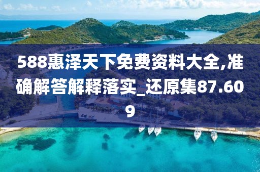 588惠泽天下免费资料大全,准确解答解释落实_还原集87.609