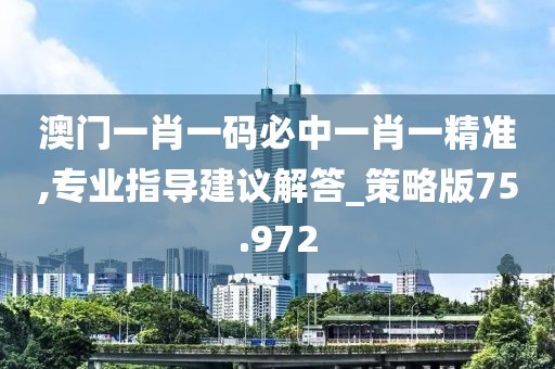 澳门一肖一码必中一肖一精准,专业指导建议解答_策略版75.972