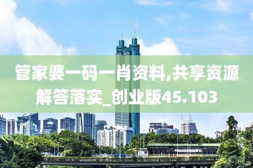 管家婆一码一肖资料,共享资源解答落实_创业版45.103