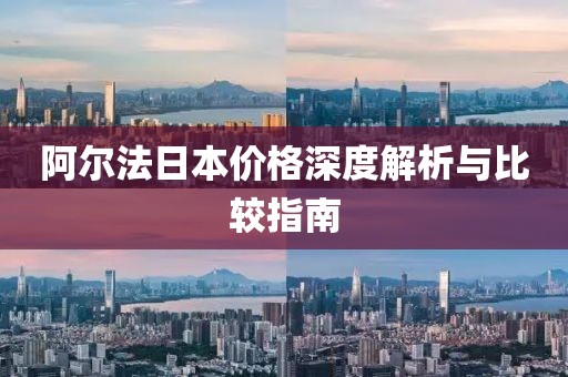 阿尔法日本价格深度解析与比较指南