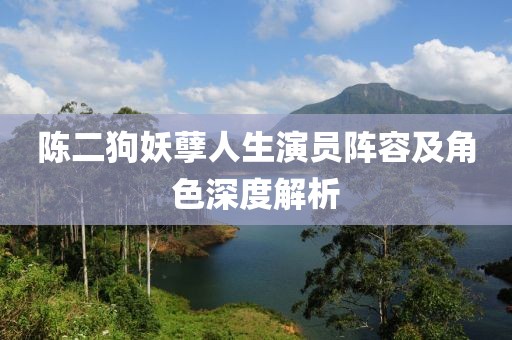 陈二狗妖孽人生演员阵容及角色深度解析