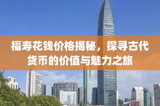 福寿花钱价格揭秘，探寻古代货币的价值与魅力之旅