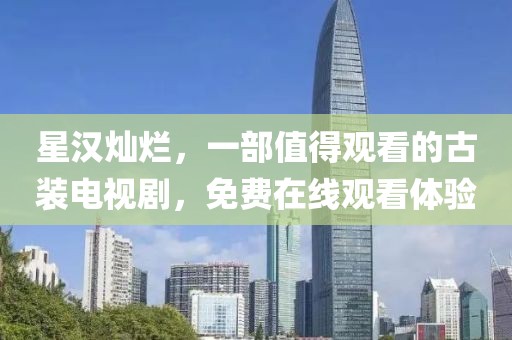星汉灿烂，一部值得观看的古装电视剧，免费在线观看体验