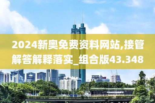 2024新奥免费资料网站,接管解答解释落实_组合版43.348