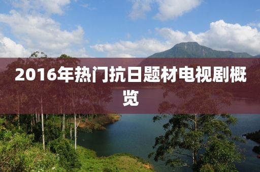 2016年热门抗日题材电视剧概览