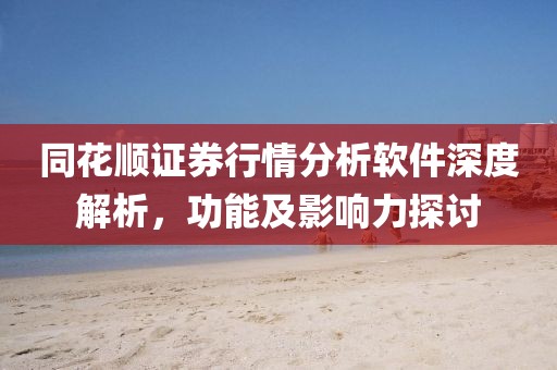 同花顺证券行情分析软件深度解析，功能及影响力探讨