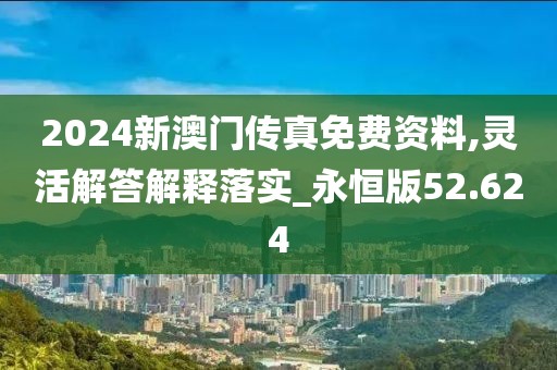 2024新澳门传真免费资料,灵活解答解释落实_永恒版52.624