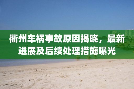 衢州车祸事故原因揭晓，最新进展及后续处理措施曝光