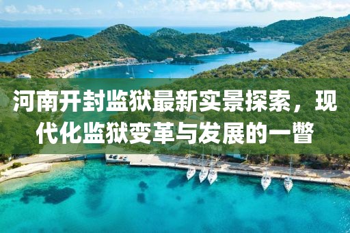河南开封监狱最新实景探索，现代化监狱变革与发展的一瞥
