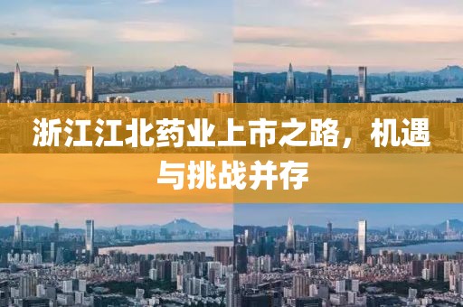 浙江江北药业上市之路，机遇与挑战并存