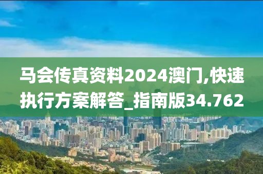 马会传真资料2024澳门,快速执行方案解答_指南版34.762