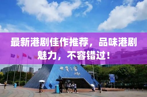 最新港剧佳作推荐，品味港剧魅力，不容错过！