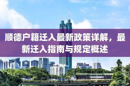 顺德户籍迁入最新政策详解，最新迁入指南与规定概述