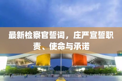 最新检察官誓词，庄严宣誓职责、使命与承诺