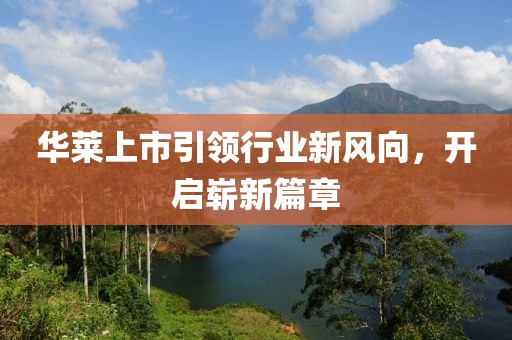 华莱上市引领行业新风向，开启崭新篇章