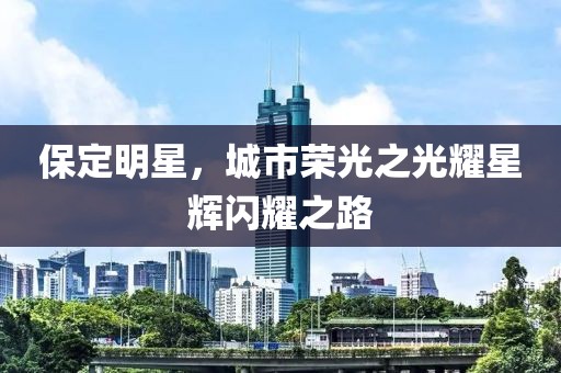 保定明星，城市荣光之光耀星辉闪耀之路