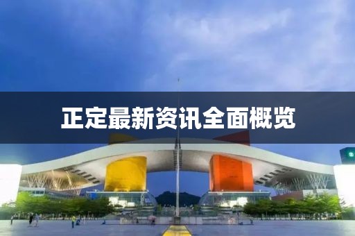 正定最新资讯全面概览