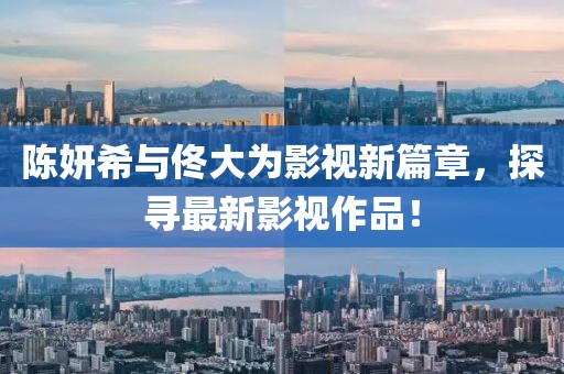 陈妍希与佟大为影视新篇章，探寻最新影视作品！