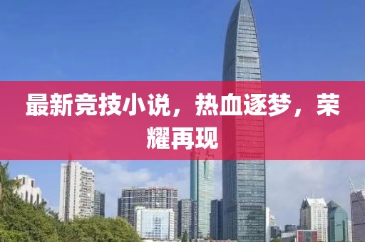 最新竞技小说，热血逐梦，荣耀再现